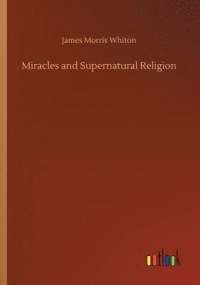 James Morris Whiton - Miracles and Supernatural Religion, Häftad