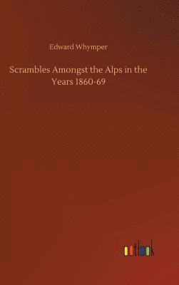 Scrambles Amongst the Alps in the Years 1860-69