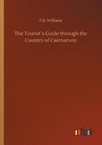 bokomslag The Tourists Guide through the Country of Caernarvon