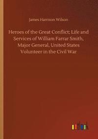 bokomslag Heroes of the Great Conflict; Life and Services of William Farrar Smith, Major General, United States Volunteer in the Civil War