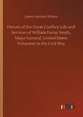 Heroes of the Great Conflict; Life and Services of William Farrar Smith, Major General, United States Volunteer in the Civil War
