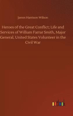 Heroes of the Great Conflict; Life and Services of William Farrar Smith, Major General, United States Volunteer in the Civil War