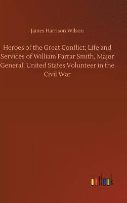 Heroes of the Great Conflict; Life and Services of William Farrar Smith, Major General, United States Volunteer in the Civil War 1