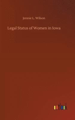 Jennie L Wilson, Jennie L. Wilson - Legal Status of Women in Iowa, Inbunden