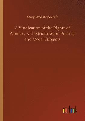 A Vindication of the Rights of Woman, with Strictures on Political and Moral Subjects