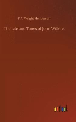 P A Wright Henderson, P. A. Wright Henderson, P.A. Wright Henderson - Life and Times of John Wilkins, Inbunden