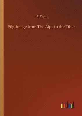 J a Wylie, J. a. Wylie, J.A. Wylie, J. A. Wylie - Pilgrimage from The Alps to the Tiber, Häftad