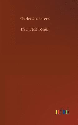 Charles G D Roberts, Charles G. D. Roberts, Charles G.D. Roberts - In Divers Tones, Inbunden