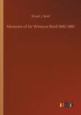 Memoirs of Sir Wemyss Reid 1842-1885