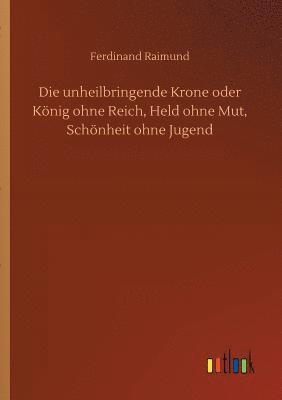 bokomslag Die unheilbringende Krone oder Knig ohne Reich, Held ohne Mut, Schnheit ohne Jugend