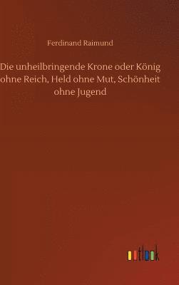 bokomslag Die unheilbringende Krone oder Knig ohne Reich, Held ohne Mut, Schnheit ohne Jugend