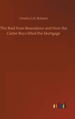 Charles G D Roberts, Charles G. D. Roberts, Charles G.D. Roberts - Raid from Beauséjour and How the Carter Boys lifted the Mortgage, Inbunden