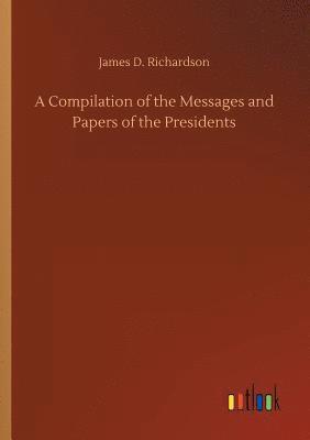 bokomslag A Compilation of the Messages and Papers of the Presidents