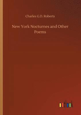 Charles G D Roberts, Charles G. D. Roberts, Charles G.D. Roberts - New York Nocturnes and Other Poems, Häftad
