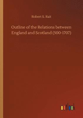 Outline of the Relations between England and Scotland (500-1707)