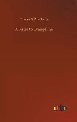 Charles G D Roberts, Charles G. D. Roberts, Charles G.D. Roberts - Sister to Evangeline, Inbunden