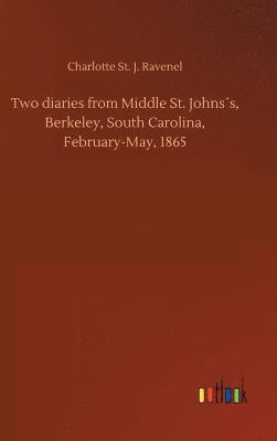 Charlotte St J Ravenel, Charlotte St J. Ravenel, Charlotte St. J. Ravenel - Two diaries from Middle St. Johns´s, Berkeley, South Carolina, February-May, 1865, Inbunden