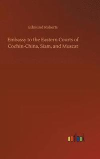 bokomslag Embassy to the Eastern Courts of Cochin-China, Siam, and Muscat