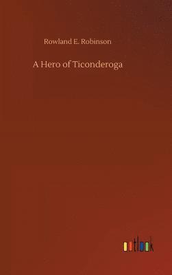 Rowland E Robinson, Rowland E. Robinson - Hero of Ticonderoga, Inbunden