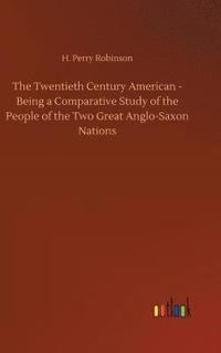 bokomslag Twentieth Century American - Being a Comparative Study of the People of the Two Great Anglo-Saxon Nations