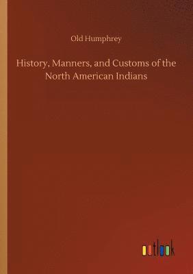 Old Humphrey - History, Manners, and Customs of the North American Indians, Häftad
