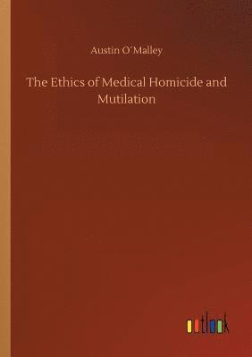 The Ethics of Medical Homicide and Mutilation 1