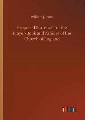 bokomslag Proposed Surrender of the Prayer-Book and Articles of the Church of England