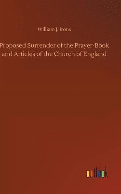 bokomslag Proposed Surrender of the Prayer-Book and Articles of the Church of England