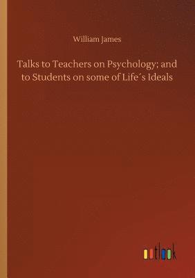 Talks to Teachers on Psychology; and to Students on some of Life´s Ideals