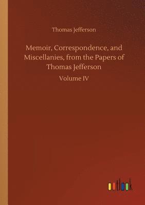 Memoir, Correspondence, and Miscellanies, from the Papers of Thomas Jefferson 1