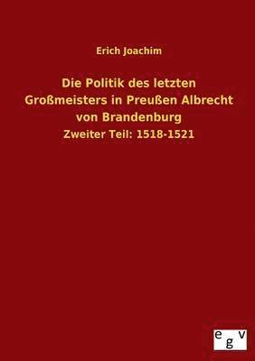 Die Politik Des Letzten Grossmeisters in Preussen Albrecht Von Brandenburg 1
