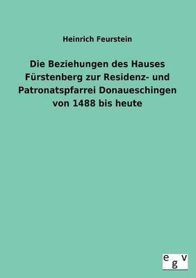 bokomslag Die Beziehungen Des Hauses Furstenberg Zur Residenz- Und Patronatspfarrei Donaueschingen Von 1488 Bis Heute