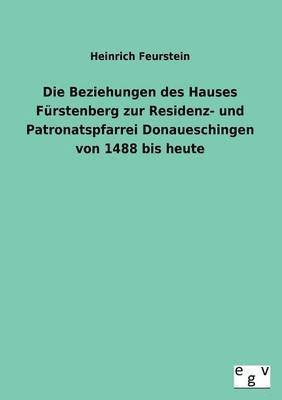 Beziehungen Des Hauses Furstenberg Zur Residenz- Und Patronatspfarrei Donaueschingen Von 1488 Bis Heute