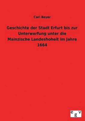 bokomslag Geschichte Der Stadt Erfurt Bis Zur Unterwerfung Unter Die Mainzische Landeshoheit Im Jahre 1664