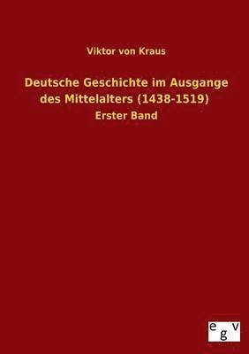 Deutsche Geschichte Im Ausgange Des Mittelalters (1438-1519) 1