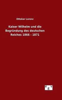 bokomslag Kaiser Wilhelm und die Begrndung des deutschen Reiches 1866 - 1871