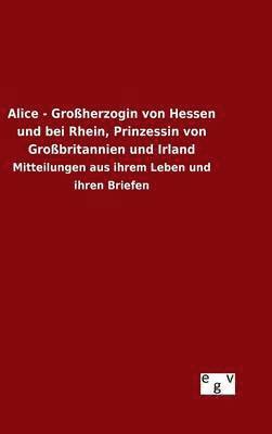 Alice - Groherzogin von Hessen und bei Rhein, Prinzessin von Grobritannien und Irland 1