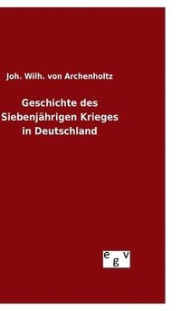 bokomslag Geschichte des Siebenjhrigen Krieges in Deutschland