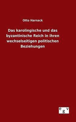 Otto Harnack - karolingische und das byzantinische Reich in ihren wechselseitigen politischen Beziehungen, Inbunden