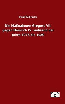 bokomslag Die Manahmen Gregors VII. gegen Heinrich IV. whrend der Jahre 1076 bis 1080