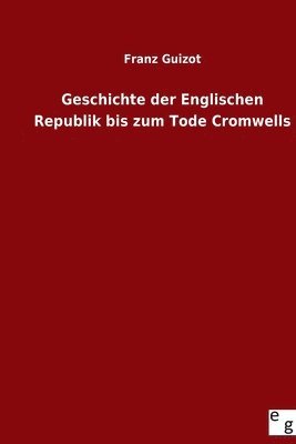 Geschichte der Englischen Republik bis zum Tode Cromwells 1