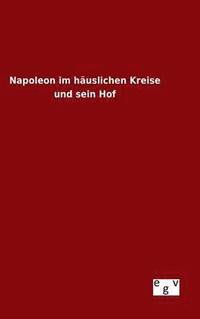 bokomslag Napoleon im häuslichen Kreise und sein Hof