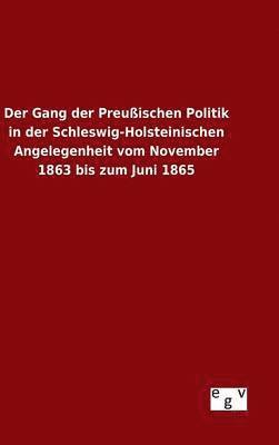 Ohne Autor, ohne Autor - Gang der Preußischen Politik in der Schleswig-Holsteinischen Angelegenheit vom November 1863 bis zum Juni 1865, Inbunden