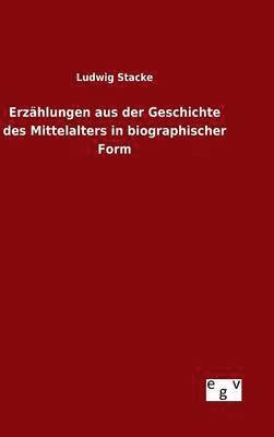 Ludwig Stacke - Erzählungen aus der Geschichte des Mittelalters in biographischer Form, Inbunden