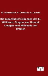 bokomslag Die Lebensbeschreibungen des hl. Willibrord, Gregors von Utrecht, Liudgers und Willehads von Bremen