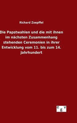 bokomslag Die Papstwahlen und die mit ihnen im nchsten Zusammenhang stehenden Ceremonien in ihrer Entwicklung vom 11. bis zum 14. Jahrhundert