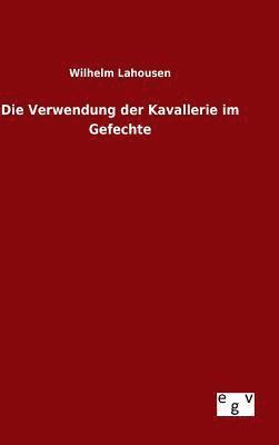 bokomslag Die Verwendung der Kavallerie im Gefechte