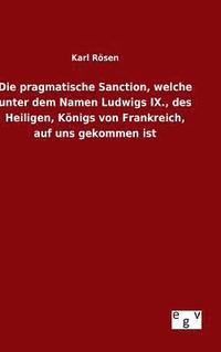 bokomslag Die pragmatische Sanction, welche unter dem Namen Ludwigs IX., des Heiligen, Knigs von Frankreich, auf uns gekommen ist