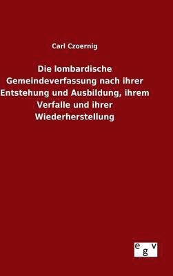 bokomslag Die lombardische Gemeindeverfassung nach ihrer Entstehung und Ausbildung, ihrem Verfalle und ihrer Wiederherstellung