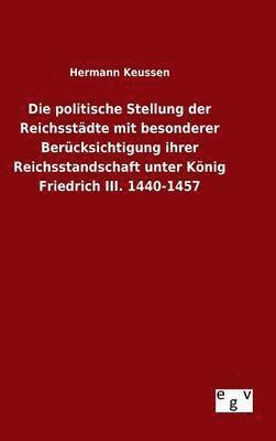 Die politische Stellung der Reichsstdte mit besonderer Bercksichtigung ihrer Reichsstandschaft unter Knig Friedrich III. 1440-1457 1